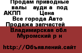 Продам приводные валы , ауди а4 под АКПП 5HP19 › Цена ­ 3 000 - Все города Авто » Продажа запчастей   . Владимирская обл.,Муромский р-н